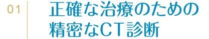 01正確な治療のための精密なCT診断