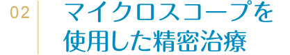 02マイクロスコープを使用した精密治療